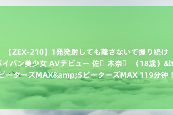 【ZEX-210】1発発射しても離さないで握り続けるチ○ポ大好きパイパン美少女 AVデビュー 佐々木奈々 （18歳）</a>2014-01-15ピーターズMAX&$ピーターズMAX