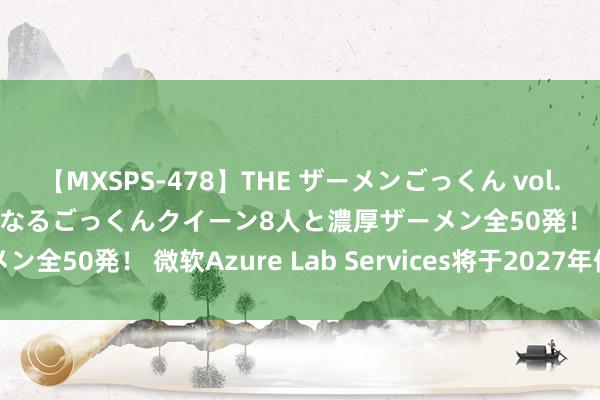 【MXSPS-478】THE ザーメンごっくん vol.2 飲めば飲むほどエロくなるごっくんクイーン8人と濃厚ザーメン全50発！ 微软Azure Lab Services将于2027年停用