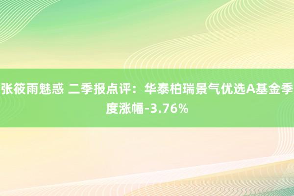 张筱雨魅惑 二季报点评：华泰柏瑞景气优选A基金季度涨幅-3.76%