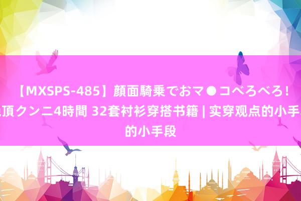 【MXSPS-485】顔面騎乗でおマ●コべろべろ！絶頂クンニ4時間 32套衬衫穿搭书籍 | 实穿观点的小手段