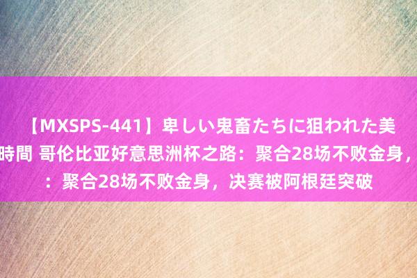 【MXSPS-441】卑しい鬼畜たちに狙われた美女15名 痴漢被害5時間 哥伦比亚好意思洲杯之路：聚合28场不败金身，决赛被阿根廷突破