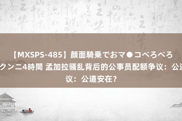 【MXSPS-485】顔面騎乗でおマ●コべろべろ！絶頂クンニ4時間 孟加拉骚乱背后的公事员配额争议：公道安在？