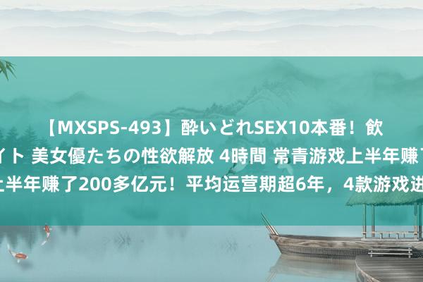 【MXSPS-493】酔いどれSEX10本番！飲んで揉まれてオールナイト 美女優たちの性欲解放 4時間 常青游戏上半年赚了200多亿元！平均运营期超6年，4款游戏进入“十亿俱乐部”