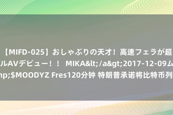 【MIFD-025】おしゃぶりの天才！高速フェラが超ヤバイ即尺黒ギャルAVデビュー！！ MIKA</a>2017-12-09ムーディーズ&$MOODYZ Fres120分钟 特朗普