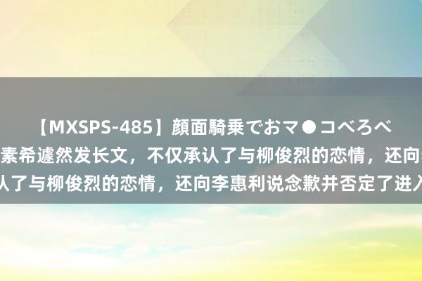 【MXSPS-485】顔面騎乗でおマ●コべろべろ！絶頂クンニ4時間 韩素希遽然发长文，不仅承认了与柳俊烈的恋情，还向李惠利说念歉并否定了进入