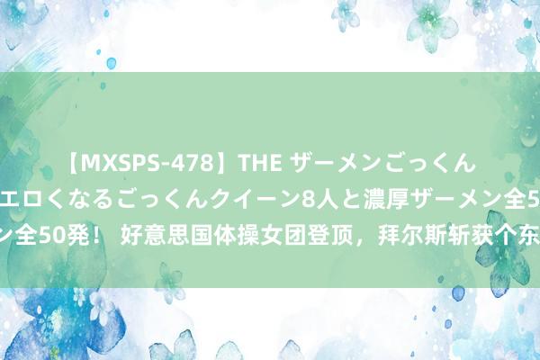 【MXSPS-478】THE ザーメンごっくん vol.2 飲めば飲むほどエロくなるごっくんクイーン8人と濃厚ザーメン全50発！ 好意思国体操女团登顶，拜尔斯斩获个东谈主第五枚奥运会金牌