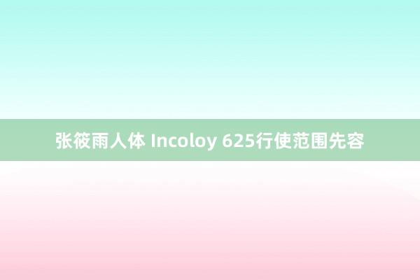 张筱雨人体 Incoloy 625行使范围先容