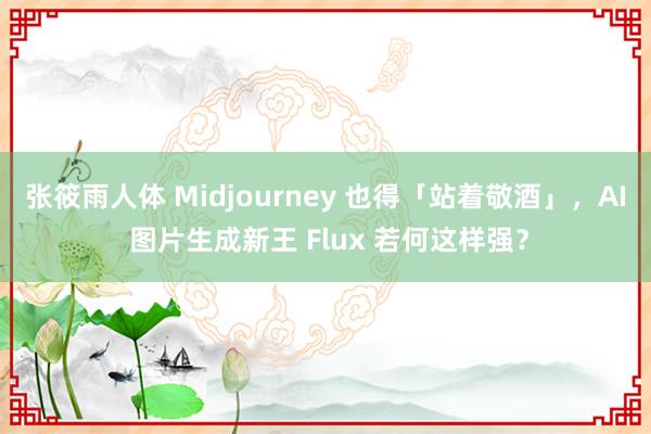 张筱雨人体 Midjourney 也得「站着敬酒」，AI 图片生成新王 Flux 若何这样强？