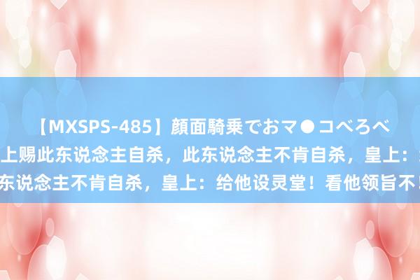 【MXSPS-485】顔面騎乗でおマ●コべろべろ！絶頂クンニ4時間 皇上赐此东说念主自杀，此东说念主不肯自杀，皇上：给他设灵堂！看他领旨不！