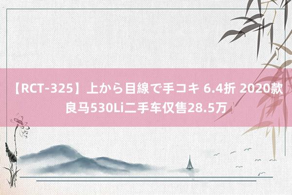 【RCT-325】上から目線で手コキ 6.4折 2020款良马530Li二手车仅售28.5万