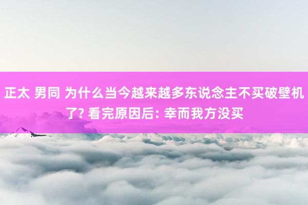 正太 男同 为什么当今越来越多东说念主不买破壁机了? 看完原因后: 幸而我方没买