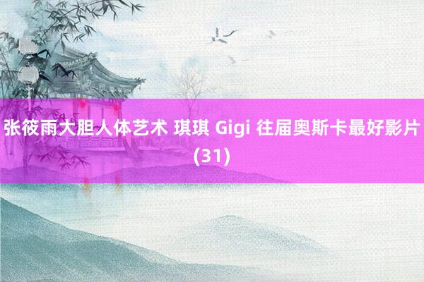 张筱雨大胆人体艺术 琪琪 Gigi 往届奥斯卡最好影片(31)