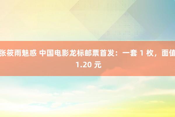 张筱雨魅惑 中国电影龙标邮票首发：一套 1 枚，面值 1.20 元