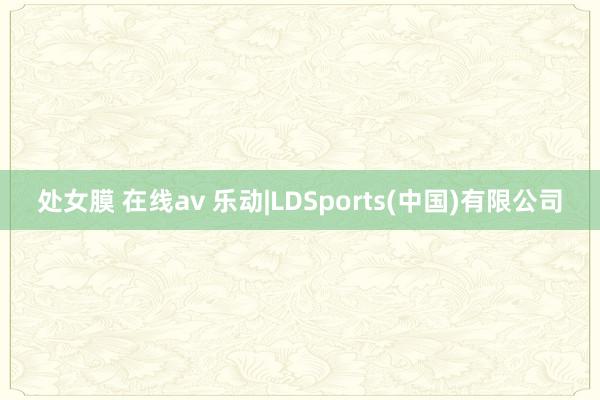 处女膜 在线av 乐动|LDSports(中国)有限公司