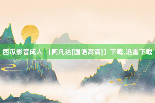 西瓜影音成人 【阿凡达[国语高清]】下载,迅雷下载