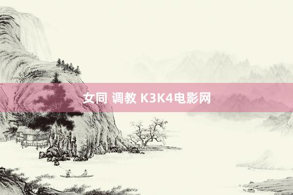 女同 调教 K3K4电影网