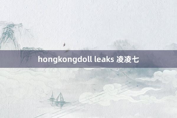 hongkongdoll leaks 凌凌七