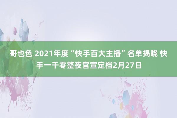 哥也色 2021年度“快手百大主播”名单揭晓 快手一千零整夜官宣定档2月27日