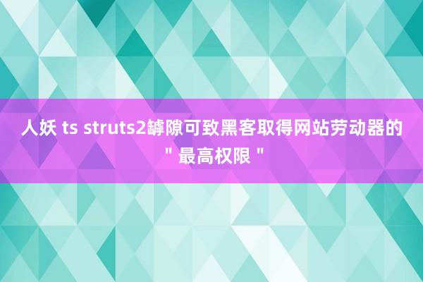 人妖 ts struts2罅隙可致黑客取得网站劳动器的＂最高权限＂