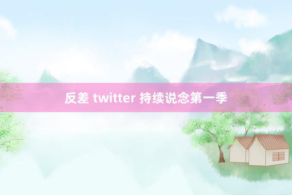 反差 twitter 持续说念第一季