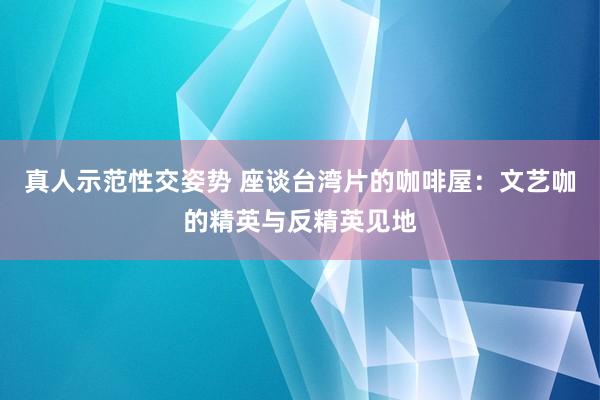 真人示范性交姿势 座谈台湾片的咖啡屋：文艺咖的精英与反精英见地